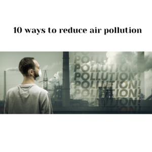 10 Ways To Reduce Air Pollution - Envigaurd